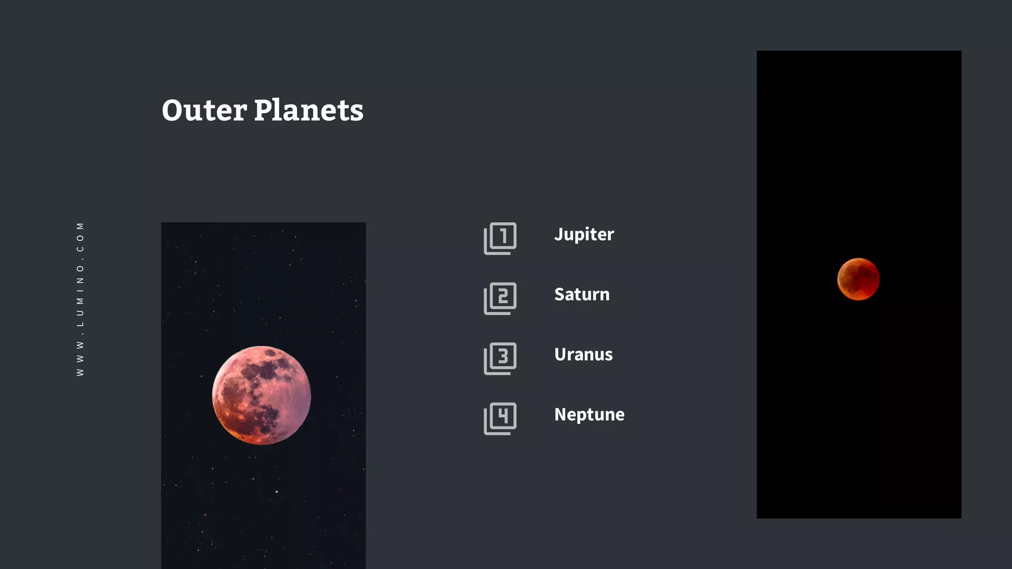 Neptune
Uranus
Saturn
Jupiter
Outer Planets
WWW.LUMINO.COM
 