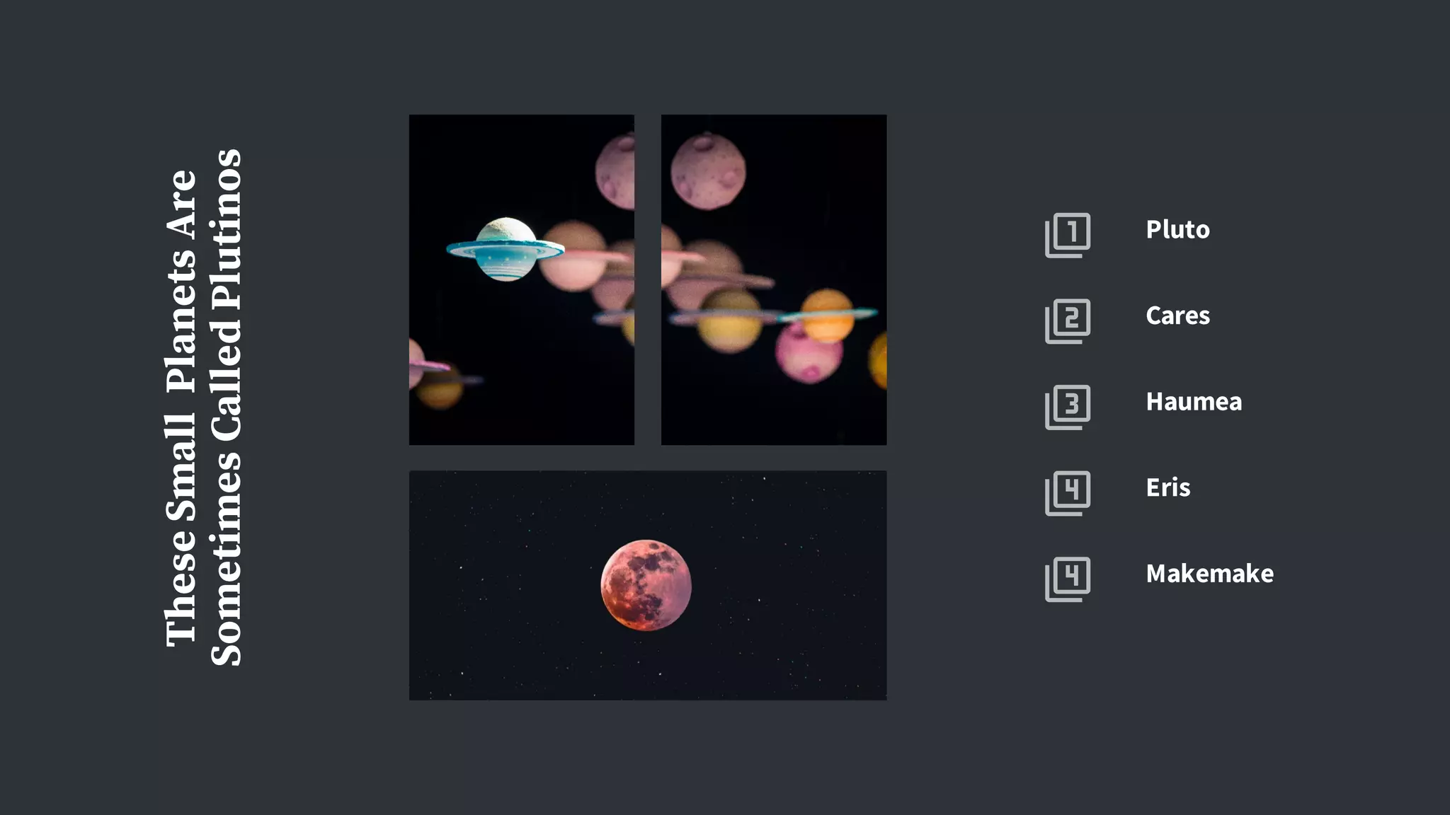 TheseSmallPlanetsAre
SometimesCalledPlutinos
Eris
Haumea
Cares
Pluto
Makemake
 