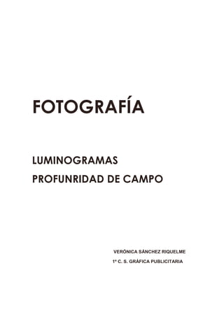 FOTOGRAFÍA

LUMINOGRAMAS
PROFUNRIDAD DE CAMPO




            VERÓNICA SÁNCHEZ RIQUELME

            1º C. S. GRÁFICA PUBLICITARIA
 