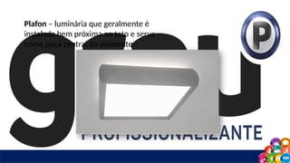 Plafon – luminária que geralmente é
instalada bem próxima ao teto e serve
como peça central do ambiente
 