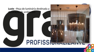 Luste –Peça de luminária destinada a
decoração de ambientes
 