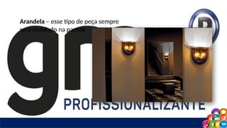 Arandela – esse tipo de peça sempre
será instalado na parede
 