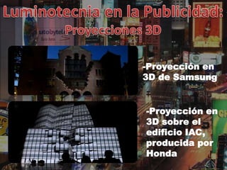 -Proyección en
3D de Samsung


-Proyección en
3D sobre el
edificio IAC,
producida por
Honda
 