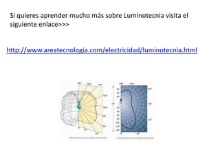 Si quieres aprender mucho más sobre Luminotecnia visita el 
siguiente enlace>>> 
http://www.areatecnologia.com/electricidad/luminotecnia.html 
