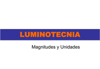 LUMINOTECNIA
Magnitudes y Unidades
 