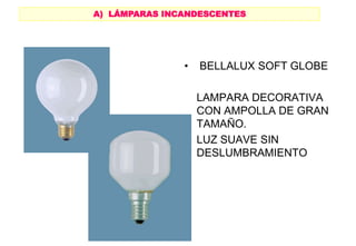 • BELLALUX SOFT GLOBE
LAMPARA DECORATIVA
CON AMPOLLA DE GRAN
TAMAÑO.
LUZ SUAVE SIN
DESLUMBRAMIENTO
A) LÁMPARAS INCANDESCENTES
 