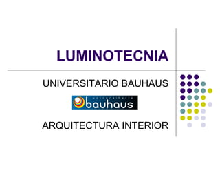LUMINOTECNIA
UNIVERSITARIO BAUHAUS
ARQUITECTURA INTERIOR
 