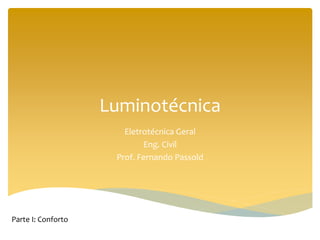 Luminotécnica
Eletrotécnica Geral
Eng. Civil
Prof. Fernando Passold
Parte I: Conforto
 