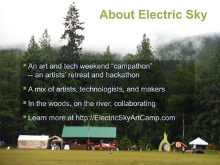 An art and tech weekend “campathon”
-- an artists’ retreat and hackathon
A mix of artists, technologists, and makers
In...