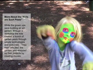 More About the “Kids
are Such Pests”
While the grown ups
were building an art
garden, through a
workshop the kids
created ...