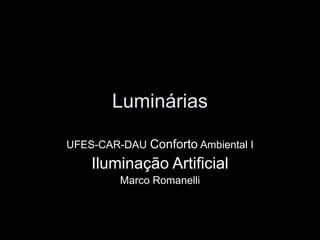 Luminárias
UFES-CAR-DAU Conforto Ambiental I
Iluminação Artificial
Marco Romanelli
 