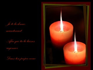 Je te la donne,
maintenant
Afin que tu la laisses
rayonner
Dans ton propre coeur

 