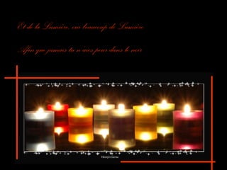 Et de la Lumière, oui beaucoup de Lumière
Afin que jamais tu n’aies peur dans le noir

 