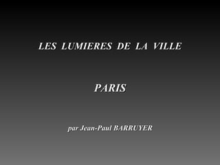 LES  LUMIERES  DE  LA  VILLE PARIS par Jean-Paul BARRUYER 
