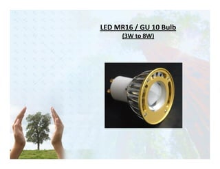 LED MR16 / GU 10 Bulb
      (3W to 8W)
 