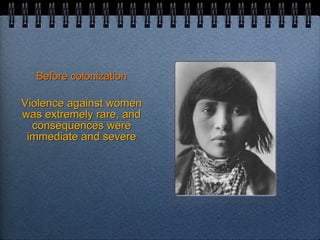 Before colonization Violence against women was extremely rare, and consequences were immediate and severe 
