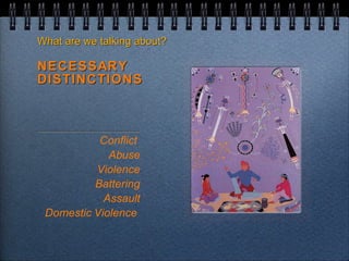 What are we talking about? NECESSARY DISTINCTIONS Conflict  Abuse Violence Battering Assault Domestic Violence  