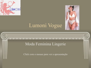 Lumoni Vogue Moda Feminina Lingerie Click com o mouse para ver a apresentação 