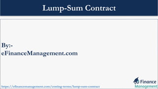 By:-
eFinanceManagement.com
https://efinancemanagement.com/costing-terms/lump-sum-contract
Lump-Sum Contract
 