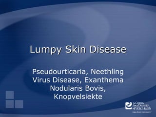 Lumpy Skin Disease
Pseudourticaria, Neethling
Virus Disease, Exanthema
Nodularis Bovis,
Knopvelsiekte
 