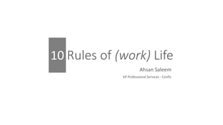 10 Rules of (work) Life
Ahsan Saleem
VP Professional Services - Confiz
10
 