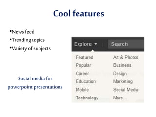 Cool features
•News feed
•Trendingtopics
•Variety of subjects
Social media for
powerpoint presentations
 