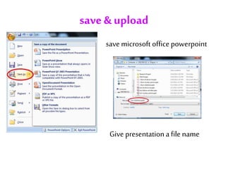 save& upload
save microsoft office powerpoint
Give presentationa file name
 