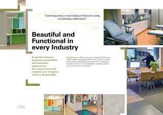 “care requires a functionality whilst using
                        sustainable materials”




     Beautiful and
     Functional in
     every Industry
     A perfect balance         Healthcare Within the scope of Hospitals, Pharmacies,
     between workability       Health Centres, Nursing & Dental Practices, there is a priority
                               requirement for functionality and ergonomics. Coupling this
     and aesthetic             requirement with our use of sustainable materials Lundiform
     appearance.               ensures a successful combination.
     Our experience and
     creative use of space
     make it all possible.




08
 