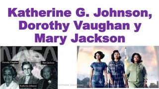 Katherine G. Johnson,
Dorothy Vaughan y
Mary Jackson
1º Ciclo Primaria Curso 2019-2020 CEIP Antonio Machado
 