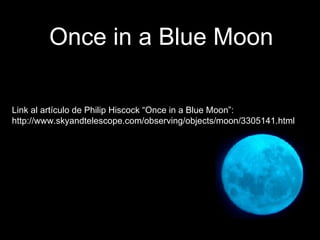 Once in a Blue Moon Link al artículo de Philip Hiscock “Once in a Blue Moon”: http://www.skyandtelescope.com/observing/objects/moon/3305141.html  