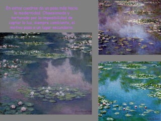 En estos cuadros da un paso más hacia la modernidad. Obsesionado y torturado por la imposibilidad de captar la luz, siempre cambiante, el motivo pasa a un lugar secundario. 