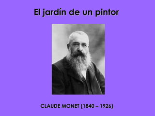 El jardín de un pintor CLAUDE MONET (1840 – 1926) 