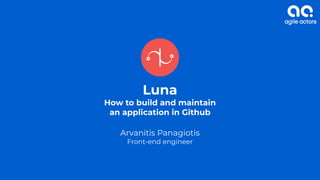 Luna
How to build and maintain
an application in Github
Arvanitis Panagiotis
Front-end engineer
 