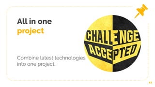 All in one
project
Combine latest technologies
into one project.
12
 