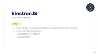 ElectronJS
https://electronjs.org/
29
Why..?
- One of the best general desktop application framework
- Use web technologies
- Good documentation
- Maintainable
 