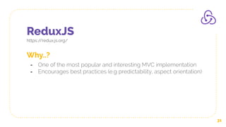 ReduxJS
https://redux.js.org/
31
Why..?
- One of the most popular and interesting MVC implementation
- Encourages best practices (e.g predictability, aspect orientation)
 