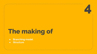 The making of
● Branching model
● Structure
4
 