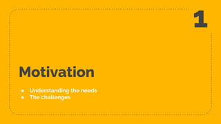 Motivation
● Understanding the needs
● The challenges
1
 