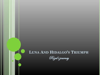 LUNA AND HIDALGO’S TRIUMPH
        Rizal’s journey
 