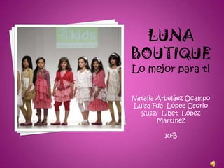 LUNA
BOUTIQUE
Lo mejor para ti

Natalia Arbeláez Ocampo
Luisa Fda López Osorio
  Sussy Libet López
        Martínez

         10-B
 