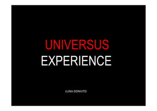 UNIVERSUS
EXPERIENCE
   LUNA DONVITO
 