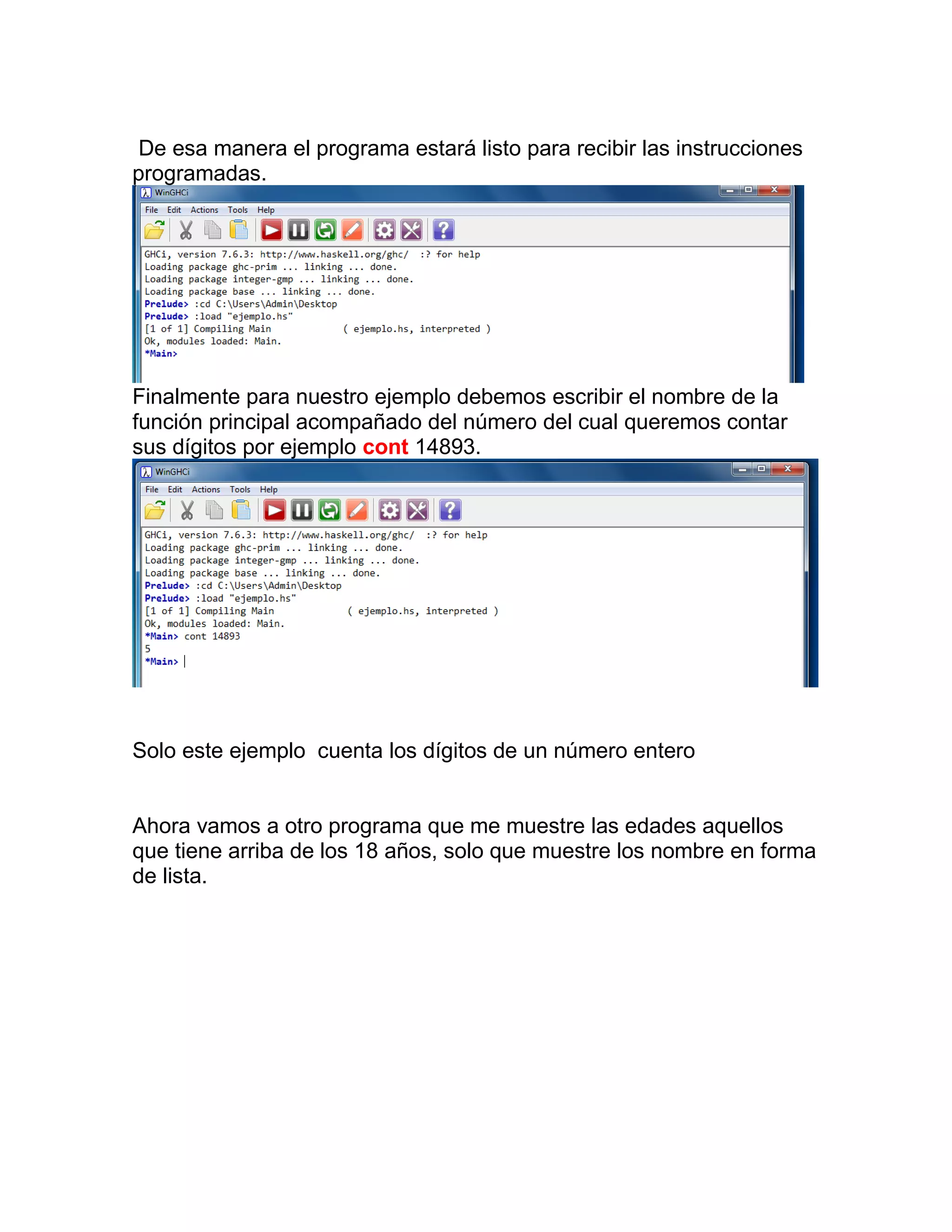 De esa manera el programa estará listo para recibir las instrucciones
programadas.
Finalmente para nuestro ejemplo debemos escribir el nombre de la
función principal acompañado del número del cual queremos contar
sus dígitos por ejemplo cont 14893.
Solo este ejemplo cuenta los dígitos de un número entero
Ahora vamos a otro programa que me muestre las edades aquellos
que tiene arriba de los 18 años, solo que muestre los nombre en forma
de lista.
 