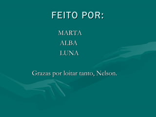 FEITO POR:
MARTA
ALBA
LUNA
Grazas por loitar tanto, Nelson.

 
