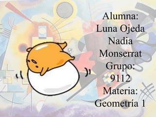 Alumna:
Luna Ojeda
Nadia
Monserrat
Grupo:
9112
Materia:
Geometría 1
 