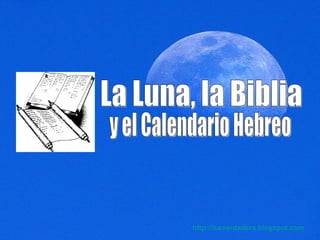 La Luna, la Biblia y el Calendario Hebreo http:// luzverdadera.blogspot.com 