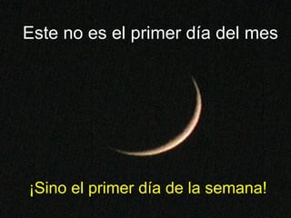 ¡Sino el primer día de la semana! Este no es el primer día del mes 