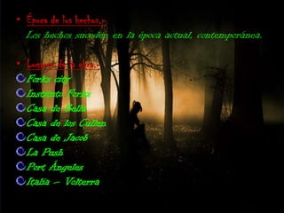 Época de los hechos.-Los hechos suceden en la época actual, contemporánea.Lugares de la obra.-Forks cityInstituto ForksCasa de BellaCasa de los CullenCasa de JacobLa PushPort ÁngelesItalia – Volterra