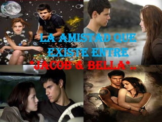 La amistad que existe entre*Jacob & bella*..