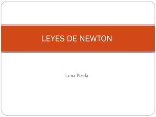 Luna Pirela
LEYES DE NEWTON
 