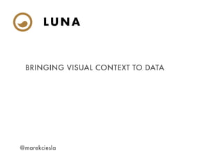 LUNA
BRINGING VISUAL CONTEXT TO DATA
@marekciesla
 